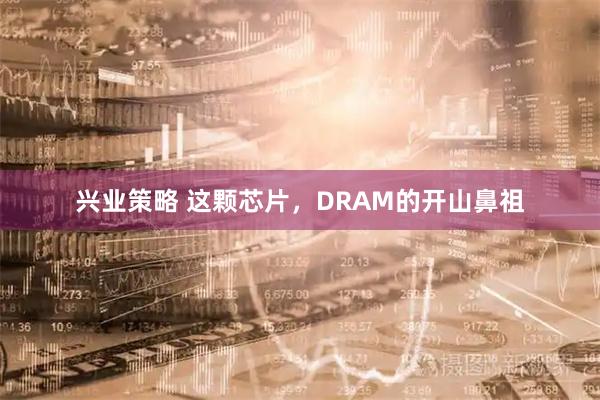 兴业策略 这颗芯片，DRAM的开山鼻祖