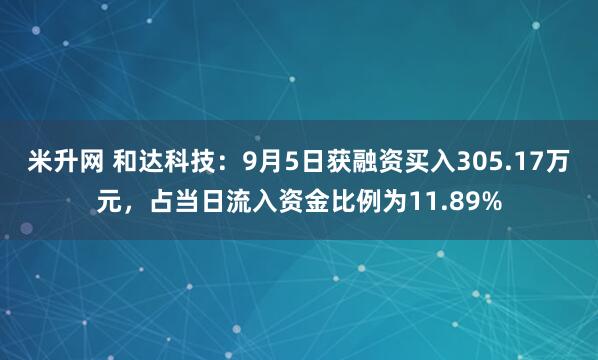 米升网 和达科技：9月5日获融资买入305.17万元，占当日流入资金比例为11.89%