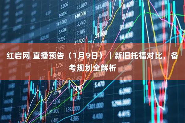 红启网 直播预告（1月9日）丨新旧托福对比，备考规划全解析