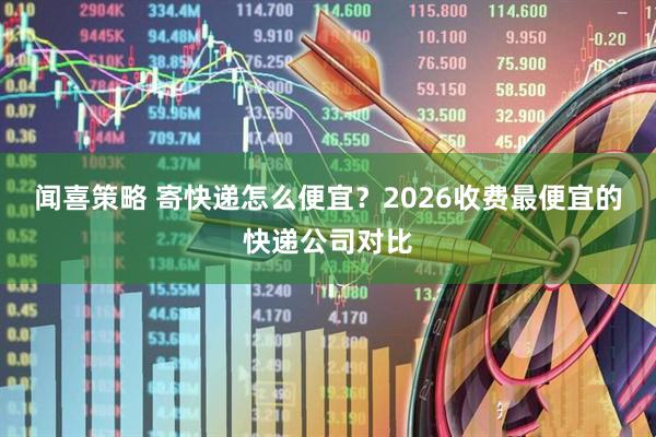 闻喜策略 寄快递怎么便宜？2026收费最便宜的快递公司对比
