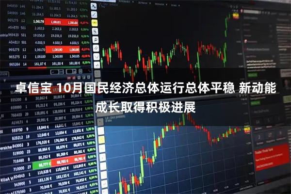 卓信宝 10月国民经济总体运行总体平稳 新动能成长取得积极进展